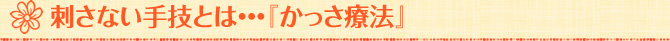 刺さない手技とは…『かっさ療法』